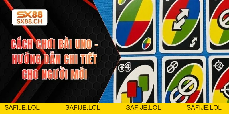 Cách Chơi Bài Uno – Hướng Dẫn Chi Tiết Cho Người Mới